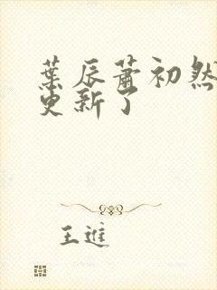 叶辰萧初然最快更新了