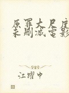 原罪大尺度做爰未删减电影