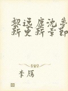 黎逸尘沈梦茹最新更新章节笔趣阁