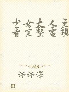 少女大人免费观看完整电视剧高清