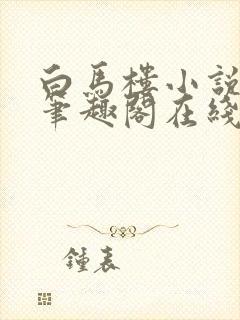 白马楼小说网站笔趣阁在线阅读