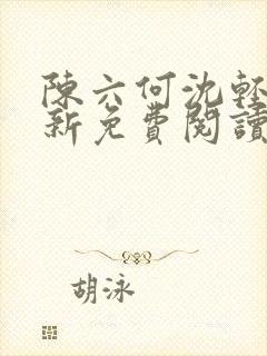 陈六何沈轻舞最新免费阅读全本笔趣阁