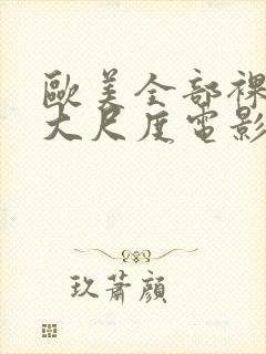 欧美全部裸露的大尺度电影推荐大全