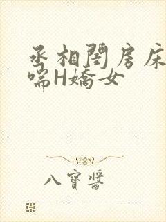 丞相闺房床榻粗喘H娇女