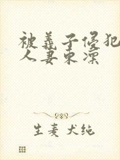 被义子侵犯漂亮人妻东凛