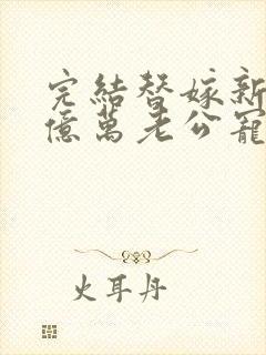 完结替嫁新娘 亿万老公宠上天