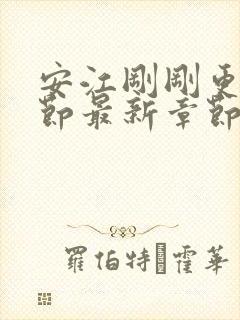 安江刚刚更新章节最新章节阅读免费