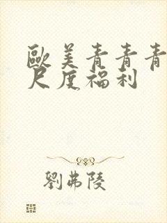 欧美青青青草大尺度福利