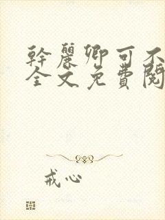 干丽卿可不可以全文免费阅读笔趣阁