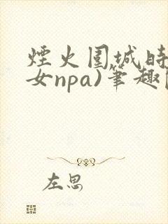 烟火围城时(父女npa)笔趣阁