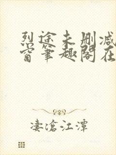 烈途未删减无弹窗笔趣阁在线阅读