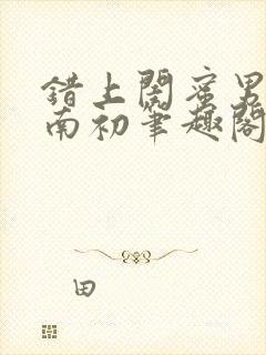 错上闺蜜男友沈南初笔趣阁