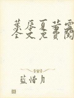 叶辰夏若雪小说全文免费阅读最新章节