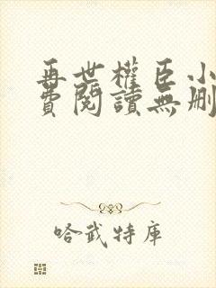 再世权臣小说免费阅读无删减