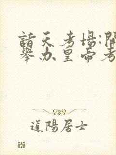 诸天考场:开局举办皇帝考试笔趣阁