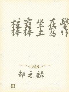 校霸坐在学霸的棒棒上写作业作文