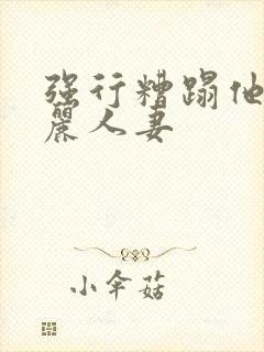 强行糟蹋他人美丽人妻