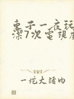 东子一夜玩弄白洁7次电视剧