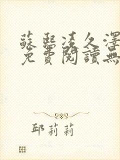 苏熙凌久泽全文免费阅读无弹窗最新