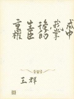 重生后,我成了权臣的掌中娇