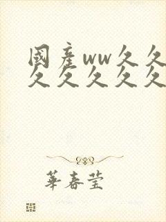 国产ww久久久久久久久久