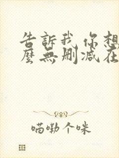 告诉我你想要什么无删减在线观看封面