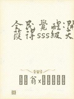 全民觉醒:开局获得sss级天赋完整章节下载