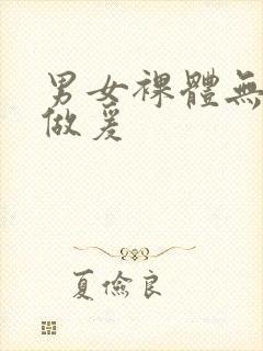 男女裸体无遮挡做爰