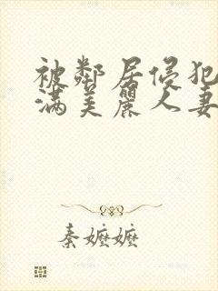 被邻居侵犯的丰满美丽人妻