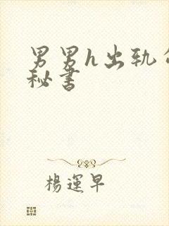 男男h出轨勾引秘书