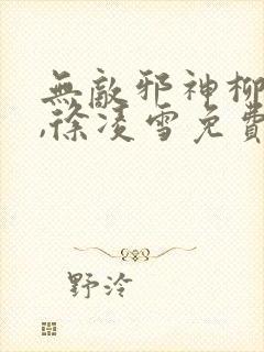 无敌邪神柳无邪,徐凌雪免费阅读小说