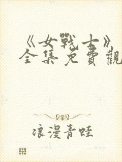 《女战士》动漫全集免费观看