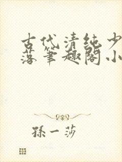 古代清纯少女堕落笔趣阁小说