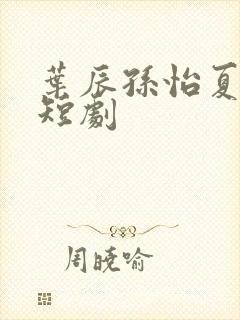 叶辰孙怡夏若雪短剧