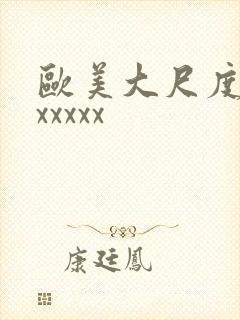 欧美大尺度xxxxxxx