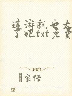 这游戏也太真实了吧txt免费下载