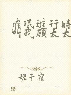 催眠进行时2请叫我顾太太笔趣阁