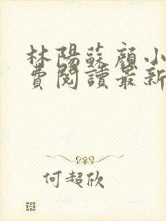 林阳苏颜小说免费阅读最新章