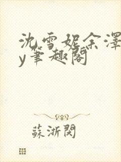 沈雪妮余泽怀by笔趣阁