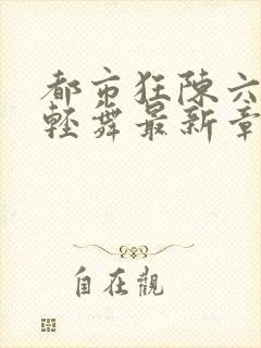 都市狂陈六何沈轻舞最新章节