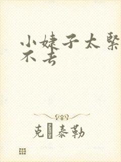 小婕子太紧了进不去