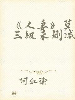 《人妻》莫妮卡三级未删减版在线播