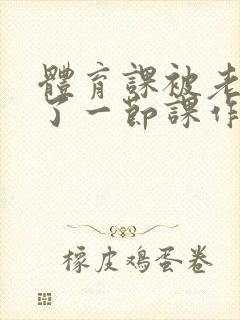 体育课被老师C了一节课作文