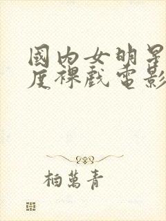 国内女明星大尺度裸戏电影封面