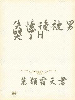 失忆后被男友C哭了H