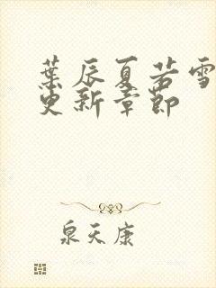 叶辰夏若雪最新更新章节