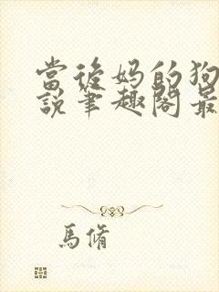 当后妈的狗奴小说笔趣阁最新章节