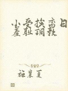 小受挨脔日常h羞耻调教