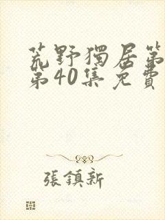 荒野独居第3季第40集免费观看