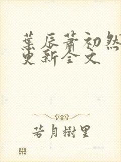 叶辰萧初然最新更新全文